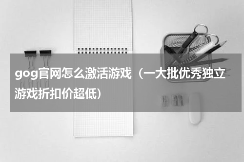 gog官网怎么激活游戏（一大批优秀独立游戏折扣价超低）