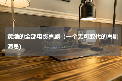 黄渤的全部电影喜剧（一个无可取代的喜剧演员）