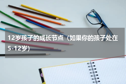 12岁孩子的成长节点（如果你的孩子处在5-12岁）