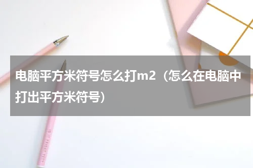 电脑平方米符号怎么打m2（怎么在电脑中打出平方米符号）