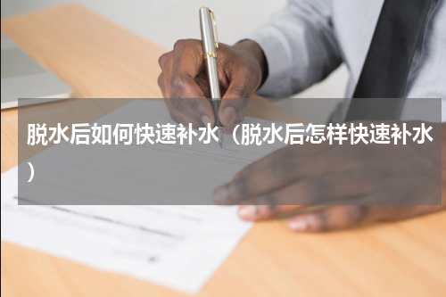 脱水后如何快速补水（脱水后怎样快速补水）