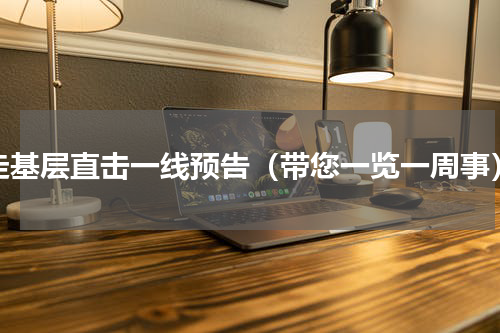走基层直击一线预告（带您一览一周事）