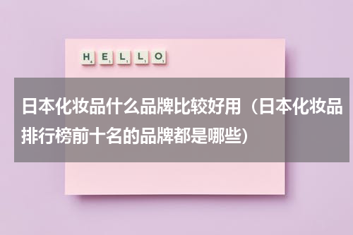 日本化妆品什么品牌比较好用（日本化妆品排行榜前十名的品牌都是哪些）