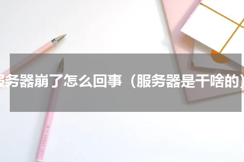 服务器崩了怎么回事（服务器是干啥的）