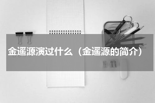 金遥源演过什么（金遥源的简介）