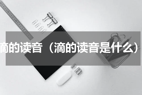 滴的读音（滴的读音是什么）