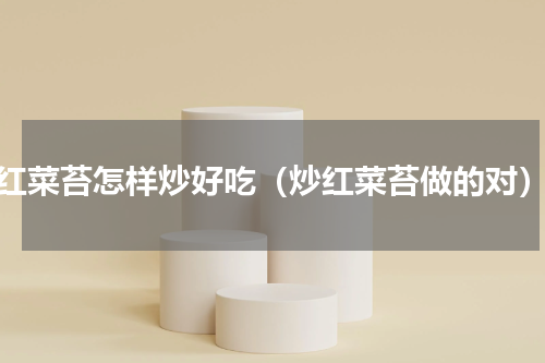 红菜苔怎样炒好吃（炒红菜苔做的对）