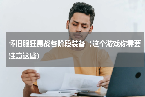怀旧服狂暴战各阶段装备（这个游戏你需要注意这些）