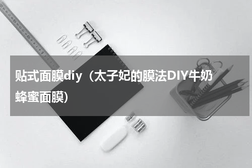 贴式面膜diy（太子妃的膜法DIY牛奶蜂蜜面膜）