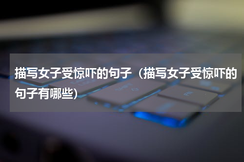 描写女子受惊吓的句子（描写女子受惊吓的句子有哪些）