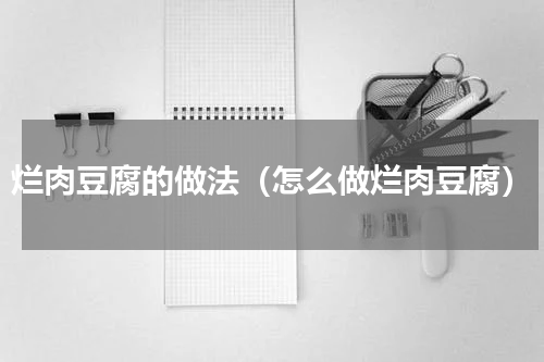 烂肉豆腐的做法（怎么做烂肉豆腐）