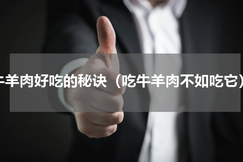牛羊肉好吃的秘诀（吃牛羊肉不如吃它）