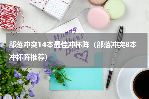 部落冲突14本最佳冲杯阵（部落冲突8本冲杯阵推荐）