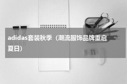 adidas套装秋季（潮流服饰品牌重启夏日）