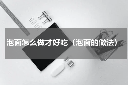 泡面怎么做才好吃（泡面的做法）