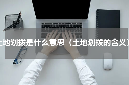 土地划拨是什么意思（土地划拨的含义）