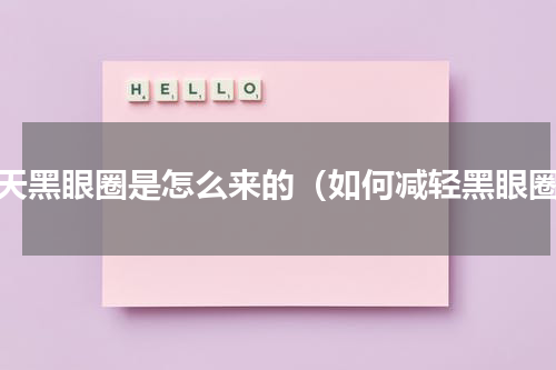 先天黑眼圈是怎么来的（如何减轻黑眼圈）