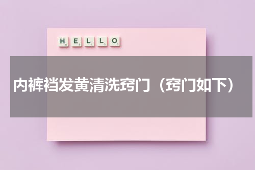 内裤裆发黄清洗窍门（窍门如下）