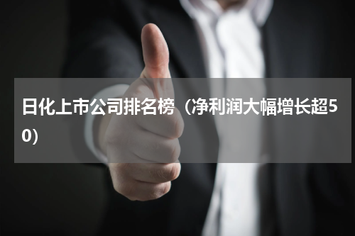 日化上市公司排名榜（净利润大幅增长超50）