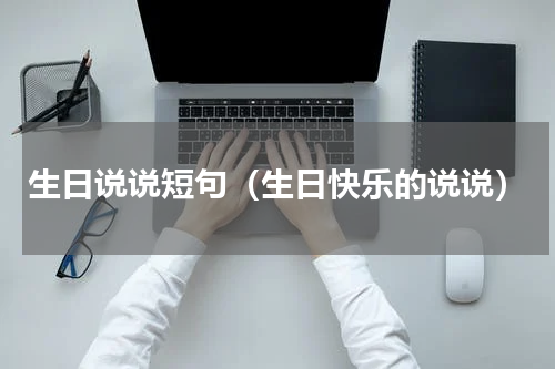 生日说说短句（生日快乐的说说）