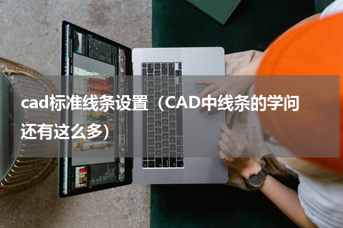 cad标准线条设置（CAD中线条的学问还有这么多）