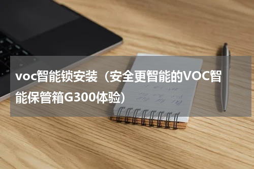 voc智能锁安装（安全更智能的VOC智能保管箱G300体验）