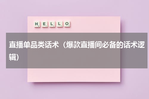 直播单品类话术（爆款直播间必备的话术逻辑）