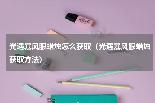 光遇暴风眼蜡烛怎么获取（光遇暴风眼蜡烛获取方法）
