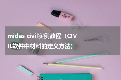 midas civil实例教程（CIVIL软件中材料的定义方法）