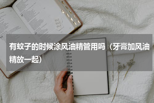 有蚊子的时候涂风油精管用吗（牙膏加风油精放一起）