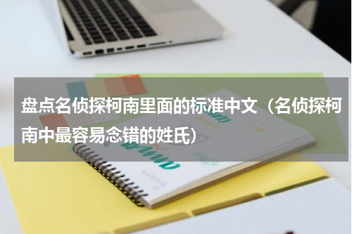 盘点名侦探柯南里面的标准中文（名侦探柯南中最容易念错的姓氏）