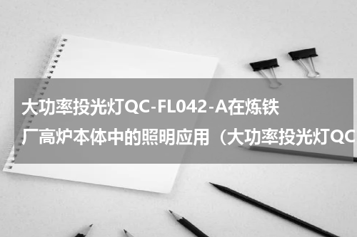 大功率投光灯QC-FL042-A在炼铁厂高炉本体中的照明应用（大功率投光灯QC-FL042-A在炼铁厂高炉本体中的照明应用）
