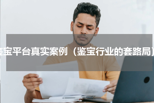 鉴宝平台真实案例（鉴宝行业的套路局）