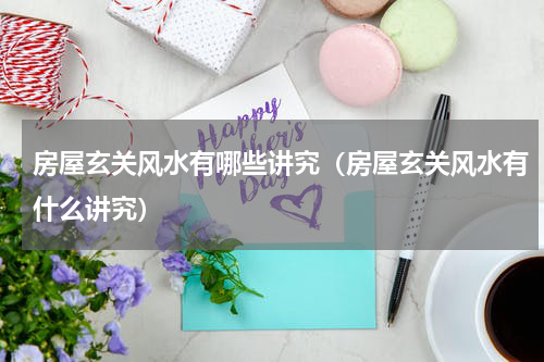 房屋玄关风水有哪些讲究（房屋玄关风水有什么讲究）