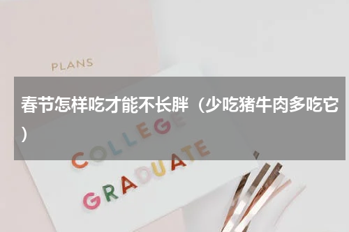 春节怎样吃才能不长胖（少吃猪牛肉多吃它）