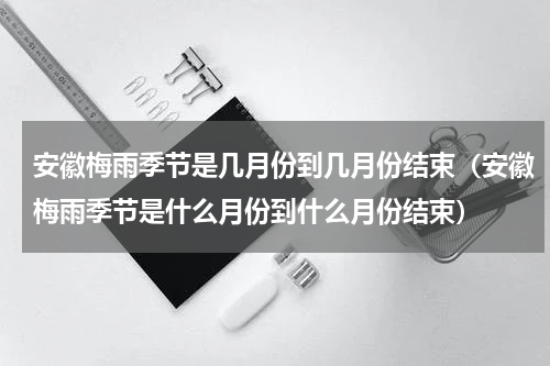 安徽梅雨季节是几月份到几月份结束（安徽梅雨季节是什么月份到什么月份结束）