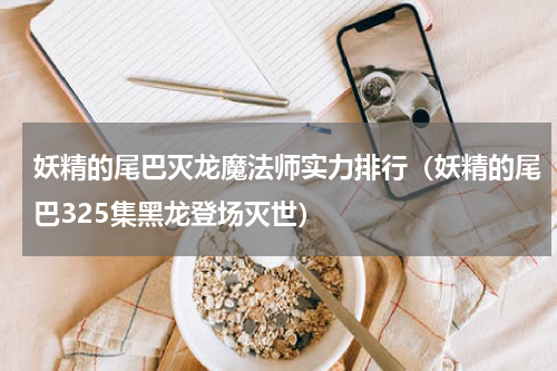 妖精的尾巴灭龙魔法师实力排行（妖精的尾巴325集黑龙登场灭世）