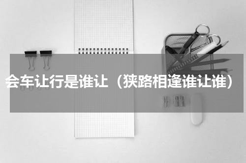 会车让行是谁让（狭路相逢谁让谁）