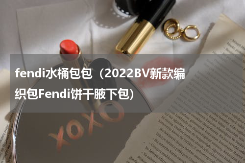 fendi水桶包包（2022BV新款编织包Fendi饼干腋下包）