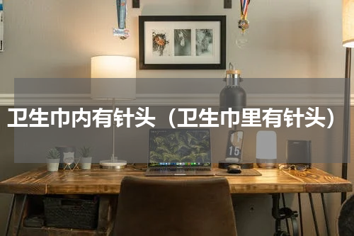 卫生巾内有针头（卫生巾里有针头）