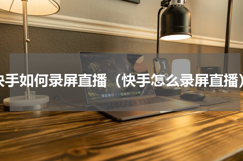 快手如何录屏直播（快手怎么录屏直播）