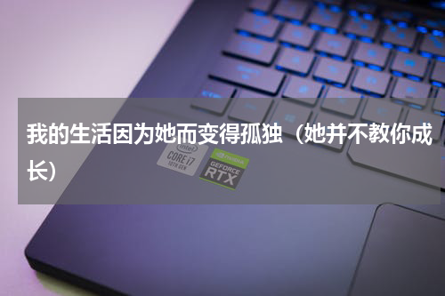 我的生活因为她而变得孤独（她并不教你成长）