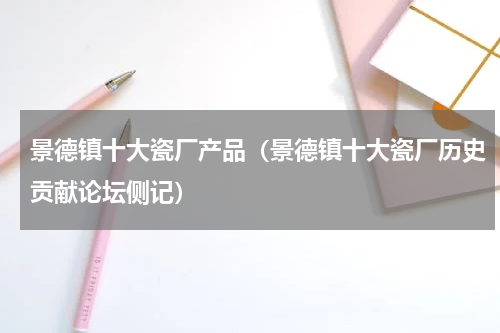 景德镇十大瓷厂产品（景德镇十大瓷厂历史贡献论坛侧记）