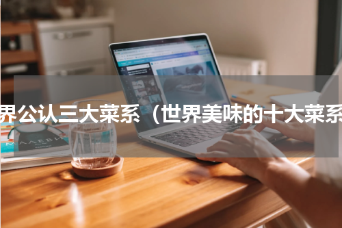 世界公认三大菜系（世界美味的十大菜系）