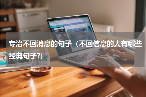专治不回消息的句子（不回信息的人有哪些经典句子?）