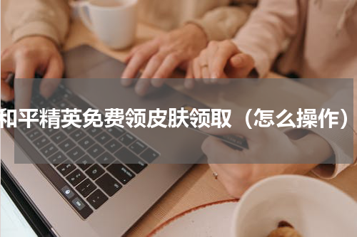 和平精英免费领皮肤领取（怎么操作）