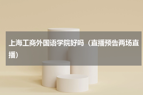 上海工商外国语学院好吗（直播预告两场直播）