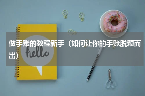 做手账的教程新手（如何让你的手账脱颖而出）