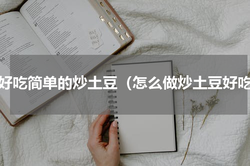 超好吃简单的炒土豆（怎么做炒土豆好吃）