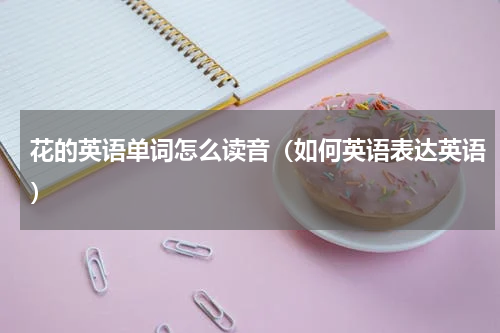 花的英语单词怎么读音（如何英语表达英语）